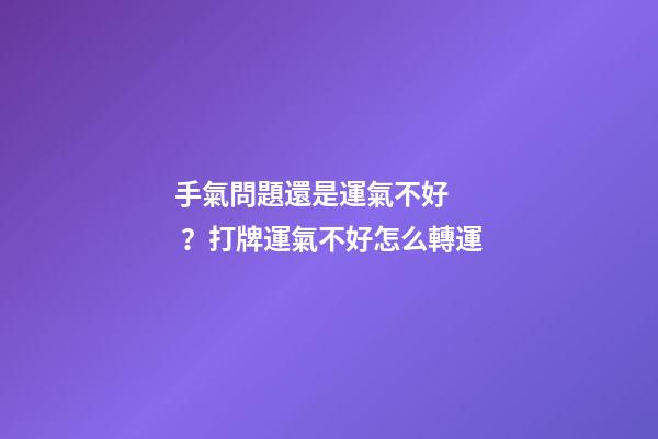 手氣問題還是運氣不好？打牌運氣不好怎么轉運